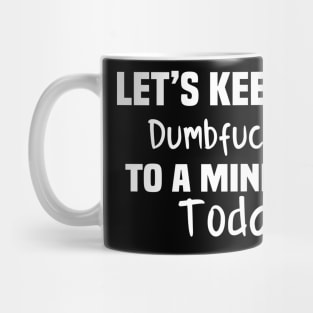 Let's Keep the Dumbfuckery to A Minimum Today Mug